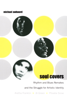 Image for Soul covers: rhythm and blues remakes and the struggle for artistic identity (Aretha Franklin, Al Green, Phoebe Snow)