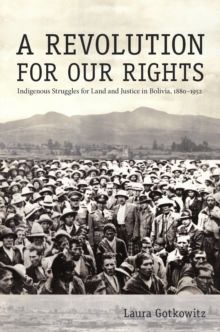 Image for A revolution for our rights: indigenous struggles for land and justice in Bolivia 1880-1952