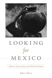 Image for Looking for Mexico: modern visual culture and national identity