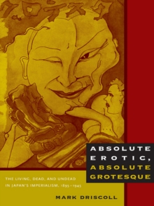 Image for Absolute erotic, absolute grotesque: the living, dead, and undead in Japan's imperialism, 1895-1945