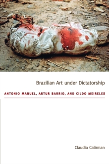 Image for Brazilian art under dictatorship: Antonio Manuel, Artur Barrio, and Cildo Meireles