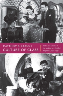 Image for Culture of class: radio and cinema in the making of a divided Argentina, 1920-1946