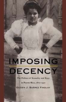 Image for Imposing Decency: The Politics of Sexuality and Race in Puerto Rico, 1870-1920