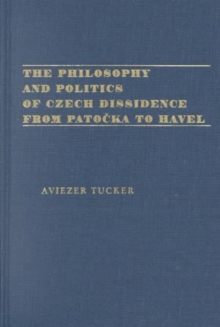 Image for The Philosophy and Politics of Czech Dissidence from Patocka to Havel