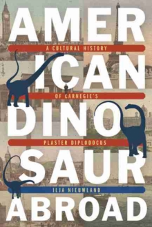 Image for American Dinosaur Abroad : A Cultural History of Carnegie's Plaster Diplodocus