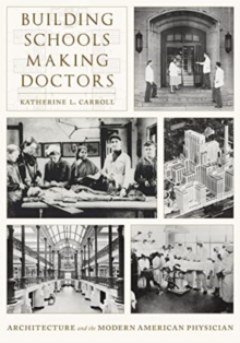 Building Schools, Making Doctors: Architecture and the Coming of Age of American Physicians
