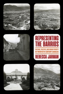 Image for Representing the barrios  : culture, politics, and urban poverty in twentieth-century Caracas
