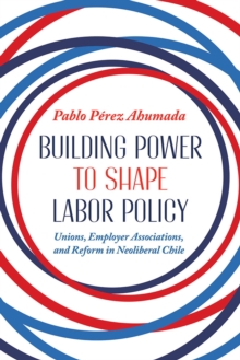 Image for Building power to shape labor policy  : unions, employee associations, and reform in neoliberal Chile