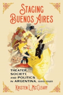 Image for Staging Buenos Aires : Theater, Society, and Politics in Argentina 1860-1920