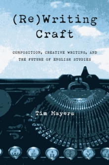 Image for (Re)Writing Craft : Composition, Creative Writing, and the Future of English Studies