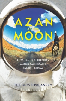Image for Azan on the Moon : Entangling Modernity along Tajikistan's Pamir Highway