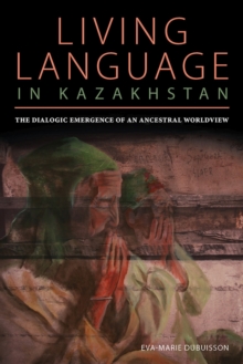 Image for Living Language in Kazakhstan : The Dialogic Emergence of an Ancestral Worldview