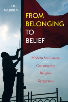 Image for From Belonging to Belief : Modern Secularisms and the Construction of Religion in Kyrgyzstan