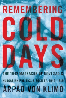 Image for Remembering Cold Days : The 1942 Massacre of Novi Sad and Hungarian Politics and Society, 1942-1989