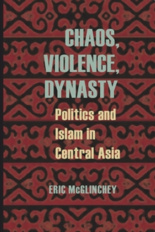 Image for Chaos, Violence, Dynasty: Politics and Islam in Central Asia