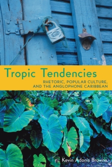 Image for Tropic Tendencies: Rhetoric, Popular Culture, and the Anglophone Caribbean