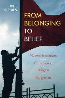 Image for From Belonging to Belief: Modern Secularisms and the Construction of Religion in Kyrgyzstan