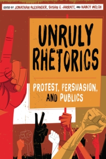 Image for Unruly Rhetorics: Protest, Persuasion, and Publics