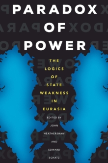 Image for Paradox of Power: The Logics of State Weakness in Eurasia