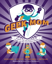 Image for Geek mom: projects, tips, and adventures for moms and their 21st-Century families