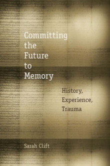 Image for Committing the future to memory: history, experience, trauma