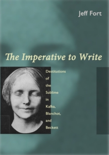Image for The imperative to write: destitutions of the sublime in Kafka, Blanchot, and Beckett