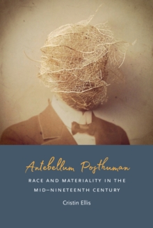 Image for Antebellum posthuman: race and materiality in the mid-nineteenth century