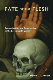 Fate of the Flesh: Secularization and Resurrection in the Seventeenth Century