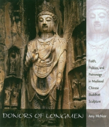 Image for Donors of Longmen : Faith, Politics, and Patronage in Medieval Chinese Buddhist Sculpture