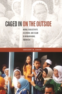 Image for Caged in on the outside  : moral subjectivity, selfhood, and Islam in Minangkabau, Indonesia