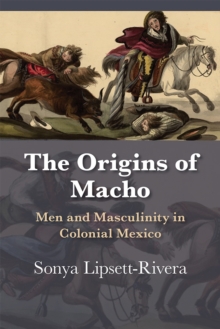 Image for The Origins of Macho : Men and Masculinity in Colonial Mexico