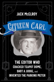 Image for Citizen Carl : The Editor Who Cracked Teapot Dome, Shot a Judge, and Invented the Parking Meter