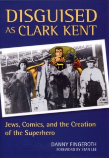 Image for Disguised as Clark Kent  : Jews, comics, and the creation of the superhero