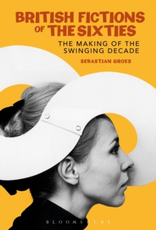 British Fictions of the Sixties: The Making of the Swinging Decade