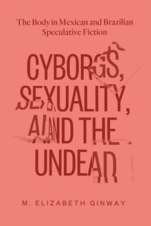Image for Cyborgs, Sexuality, and the Undead: The Body in Mexican and Brazilian Speculative Fiction