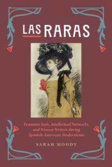 Image for Las Raras : Feminine Style, Intellectual Networks, and Women Writers during Spanish-American Modernismo