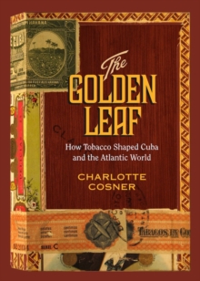 Image for The golden leaf: how tobacco shaped Cuba and the Atlantic world
