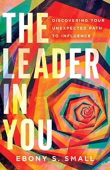Leader in You – Discovering Your Unexpected Path to Influence