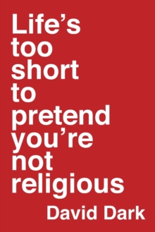 Life’s Too Short to Pretend You’re Not Religious