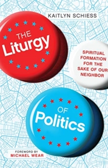 Image for The Liturgy of Politics – Spiritual Formation for the Sake of Our Neighbor