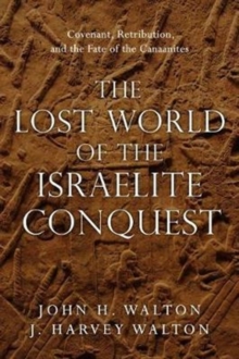 Image for The Lost World of the Israelite Conquest – Covenant, Retribution, and the Fate of the Canaanites