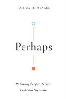Perhaps – Reclaiming the Space Between Doubt and Dogmatism