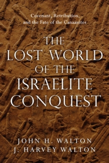 Image for The lost world of the Israelite conquest: covenant, retribution, and the fate of the Canaanites