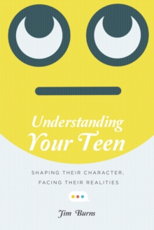 Image for Understanding your teen: shaping their character, facing their realities