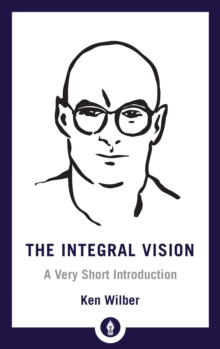 Image for The integral vision: a very short introduction to the revolutionary integral approach to life, God, the universe, and everything