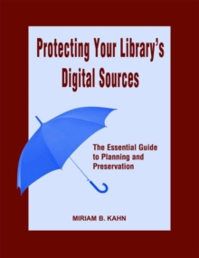 Image for Protecting Your Library's Digital Sources : The Essential Guide to Planning and Preservation