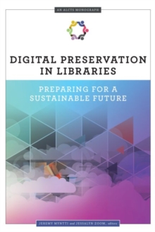 Image for Digital Preservation in Libraries : Preparing for a Sustainable Future (An ALCTS Monograph)