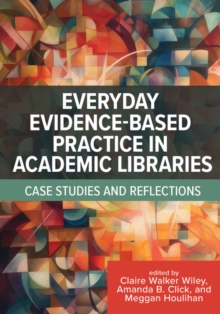 Image for Everyday Evidence-Based Practice in Academic Libraries : Case Studies and Reflections