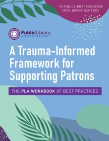 Image for A trauma-informed framework for supporting patrons  : the PLA workbook of best practices