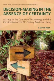 Image for Decision-making in the Absence of Certainty : A Study in the Context of Technology and the Construction of the 21st Century Academic Library